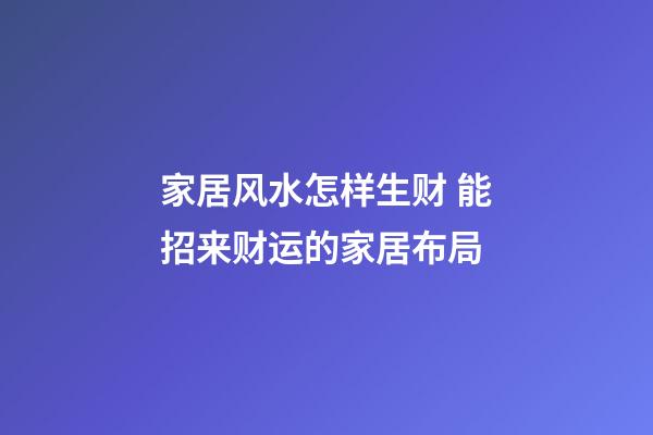 家居风水怎样生财 能招来财运的家居布局